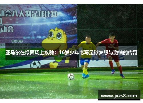 亚马尔在绿茵场上疾驰：16岁少年书写足球梦想与激情的传奇