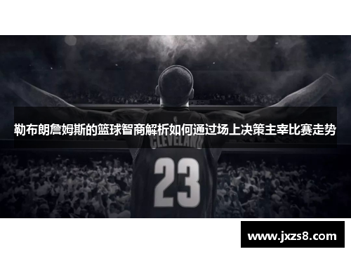 勒布朗詹姆斯的篮球智商解析如何通过场上决策主宰比赛走势