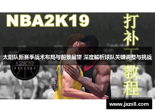 太阳队新赛季战术布局与前景展望 深度解析球队关键调整与挑战