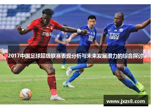 2017中国足球超级联赛表现分析与未来发展潜力的综合探讨