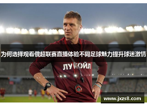 为何选择观看俄超联赛直播体验不同足球魅力提升球迷激情
