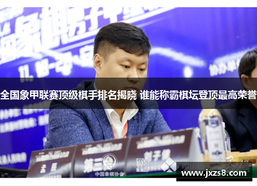 全国象甲联赛顶级棋手排名揭晓 谁能称霸棋坛登顶最高荣誉