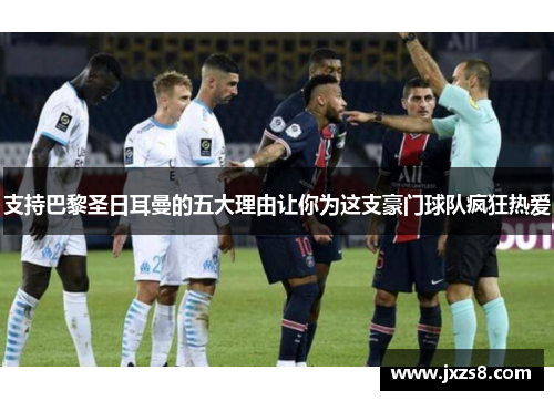 支持巴黎圣日耳曼的五大理由让你为这支豪门球队疯狂热爱