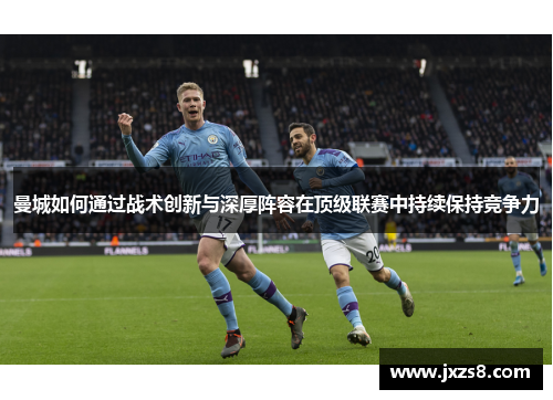 曼城如何通过战术创新与深厚阵容在顶级联赛中持续保持竞争力