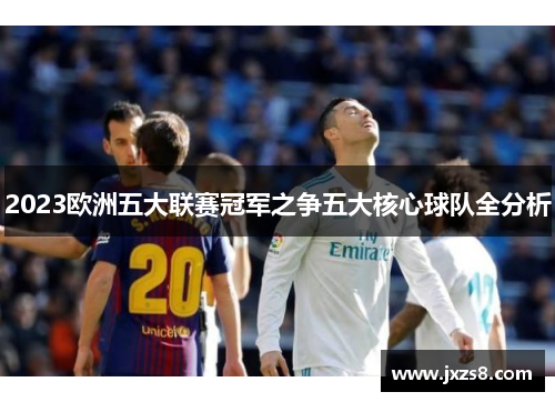 2023欧洲五大联赛冠军之争五大核心球队全分析
