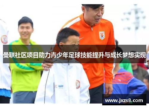 曼联社区项目助力青少年足球技能提升与成长梦想实现