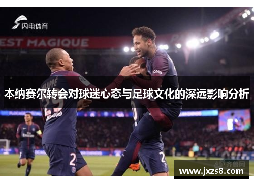 本纳赛尔转会对球迷心态与足球文化的深远影响分析