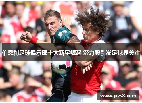 伯恩利足球俱乐部十大新星崛起 潜力股引发足球界关注