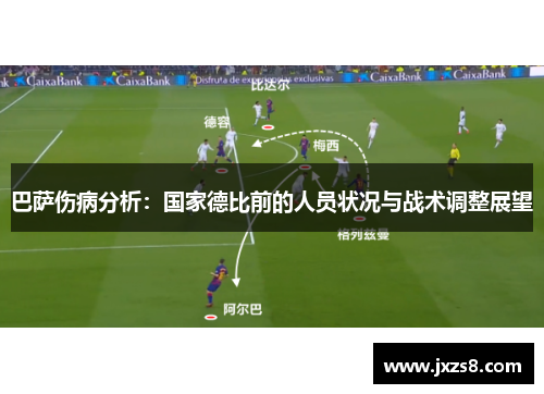 巴萨伤病分析：国家德比前的人员状况与战术调整展望