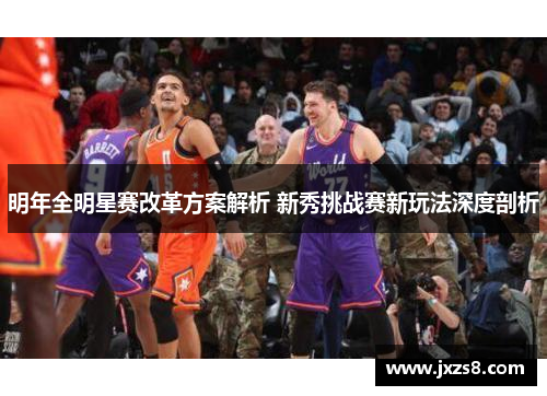 明年全明星赛改革方案解析 新秀挑战赛新玩法深度剖析