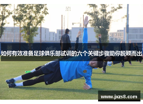 如何有效准备足球俱乐部试训的六个关键步骤助你脱颖而出