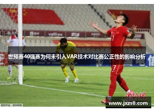 世预赛40强赛为何未引入VAR技术对比赛公正性的影响分析