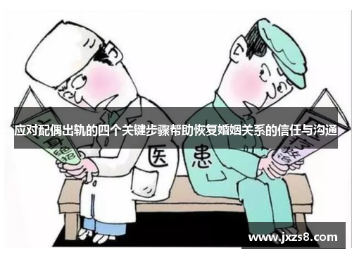 应对配偶出轨的四个关键步骤帮助恢复婚姻关系的信任与沟通