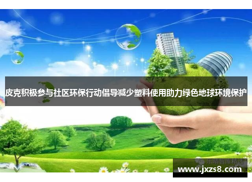 皮克积极参与社区环保行动倡导减少塑料使用助力绿色地球环境保护