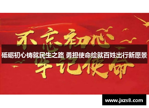 砥砺初心铸就民生之路 勇担使命绘就百姓出行新愿景