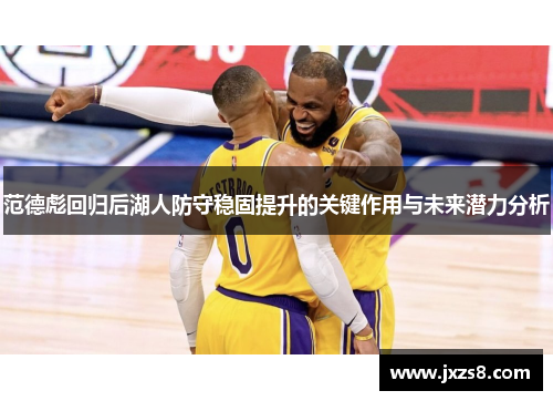 范德彪回归后湖人防守稳固提升的关键作用与未来潜力分析