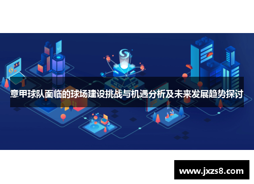 意甲球队面临的球场建设挑战与机遇分析及未来发展趋势探讨