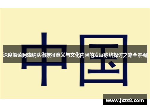 深度解读阿森纳队徽象征意义与文化内涵的发展脉络探讨之路全景视