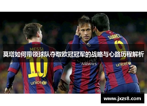 莫塔如何带领球队夺取欧冠冠军的战略与心路历程解析 莫塔如何带领球队夺取欧冠冠军的战略与心路历程解析