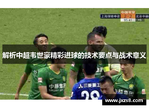 解析中超韦世豪精彩进球的技术要点与战术意义