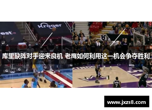 库里缺阵对手迎来良机 老鹰如何利用这一机会争夺胜利 库里缺阵对手迎来良机 老鹰如何利用这一机会争夺胜利
