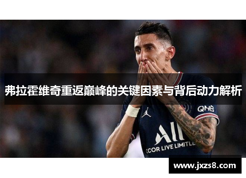 弗拉霍维奇重返巅峰的关键因素与背后动力解析 弗拉霍维奇重返巅峰的关键因素与背后动力解析