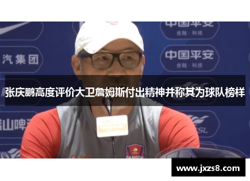 张庆鹏高度评价大卫詹姆斯付出精神并称其为球队榜样 张庆鹏高度评价大卫詹姆斯付出精神并称其为球队榜样