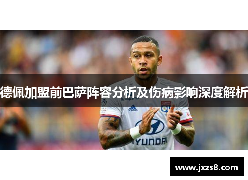 德佩加盟前巴萨阵容分析及伤病影响深度解析 德佩加盟前巴萨阵容分析及伤病影响深度解析