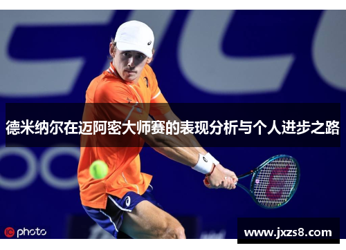 德米纳尔在迈阿密大师赛的表现分析与个人进步之路