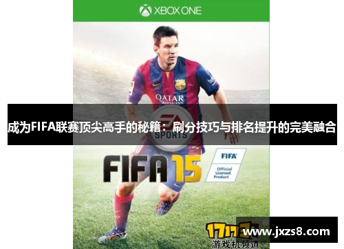 成为FIFA联赛顶尖高手的秘籍:刷分技巧与排名提升的完美融合 成为FIFA联赛顶尖高手的秘籍:刷分技巧与排名提升的完美融合