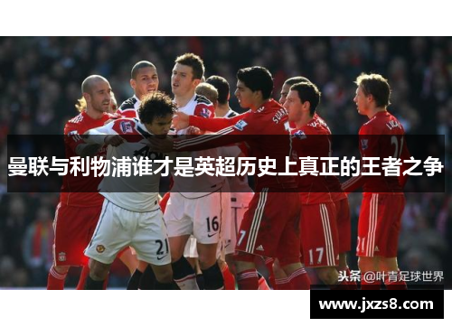 曼联与利物浦谁才是英超历史上真正的王者之争